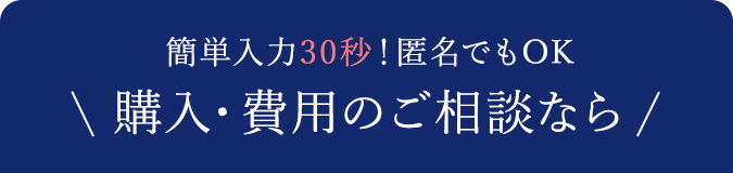 簡単入力30秒！匿名でもOK！購入・費用のご相談なら